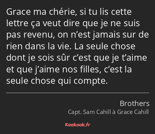 Grace ma chérie, si tu lis cette lettre ça veut dire que je ne suis pas revenu, on n’est jamais sur…