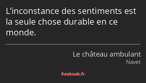 L’inconstance des sentiments est la seule chose durable en ce monde.