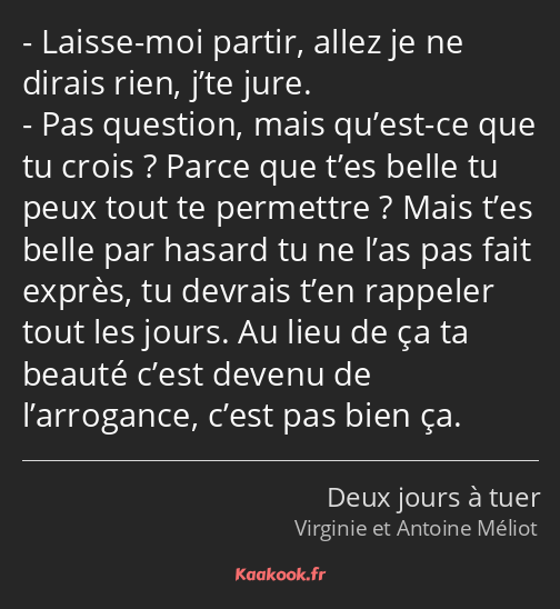 Laisse-moi partir, allez je ne dirais rien, j’te jure. Pas question, mais qu’est-ce que tu crois…