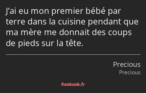 J’ai eu mon premier bébé par terre dans la cuisine pendant que ma mère me donnait des coups de…