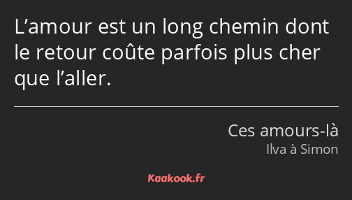 L’amour est un long chemin dont le retour coûte parfois plus cher que l’aller.