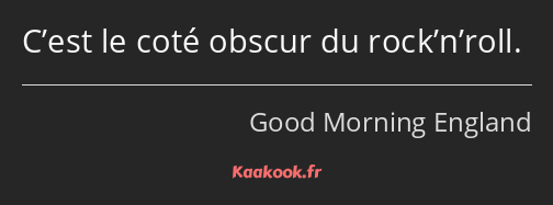 C’est le coté obscur du rock’n’roll.