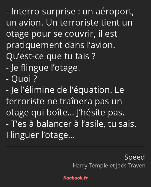 Interro surprise : un aéroport, un avion. Un terroriste tient un otage pour se couvrir, il est…