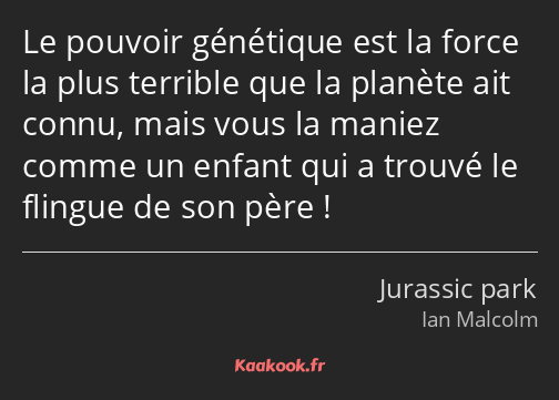 Le pouvoir génétique est la force la plus terrible que la planète ait connu, mais vous la maniez…