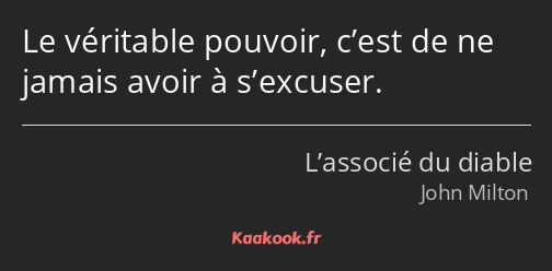 Le véritable pouvoir, c’est de ne jamais avoir à s’excuser.