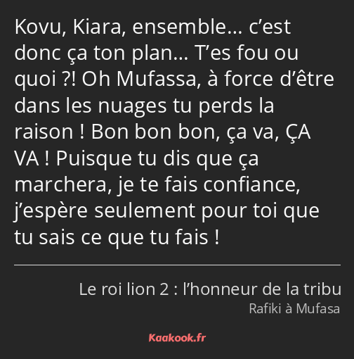 Kovu, Kiara, ensemble… c’est donc ça ton plan… T’es fou ou quoi ?! Oh Mufassa, à force d’être dans…