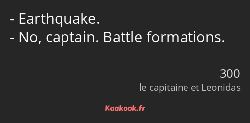 Earthquake. No, captain. Battle formations.