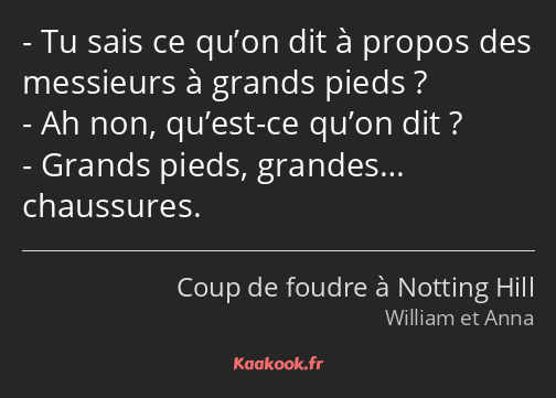 Tu sais ce qu’on dit à propos des messieurs à grands pieds ? Ah non, qu’est-ce qu’on dit ? Grands…