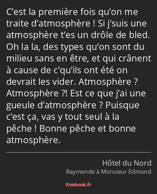 C’est la première fois qu’on me traite d’atmosphère ! Si j’suis une atmosphère t’es un drôle de…