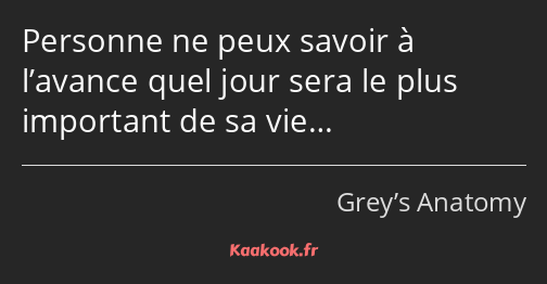 Personne ne peux savoir à l’avance quel jour sera le plus important de sa vie…