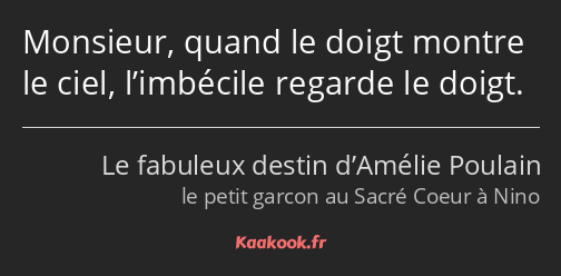 Monsieur, quand le doigt montre le ciel, l’imbécile regarde le doigt.