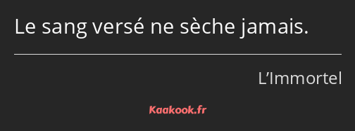 Le sang versé ne sèche jamais.