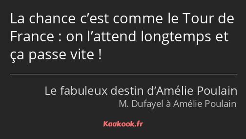 La chance c’est comme le Tour de France : on l’attend longtemps et ça passe vite !