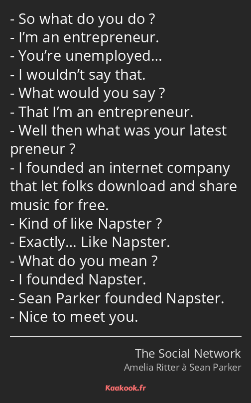 - So what do you do ? - I’m an entrepreneur. - You’re unemployed… - I wouldn’t say that. - What…