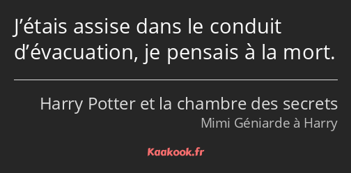 J’étais assise dans le conduit d’évacuation, je pensais à la mort.