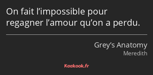 On fait l’impossible pour regagner l’amour qu’on a perdu.