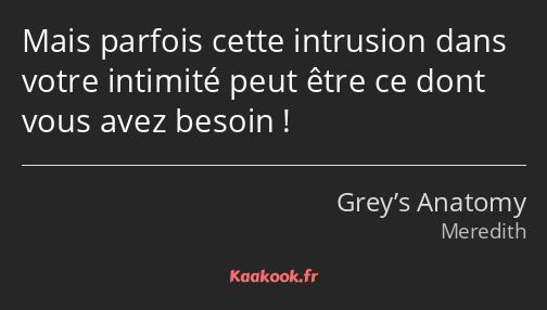 Mais parfois cette intrusion dans votre intimité peut être ce dont vous avez besoin !