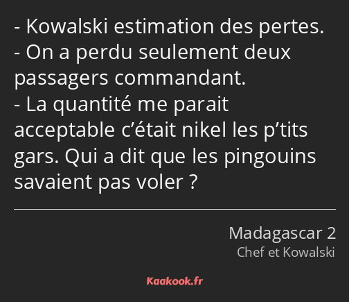 Kowalski estimation des pertes. On a perdu seulement deux passagers commandant. La quantité me…