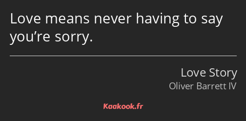 Love means never having to say you’re sorry.