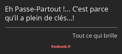 Eh Passe-Partout !… C’est parce qu’il a plein de clés…!