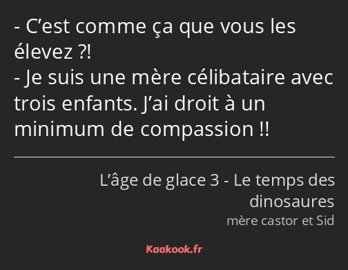 C’est comme ça que vous les élevez ?! Je suis une mère célibataire avec trois enfants. J’ai droit à…