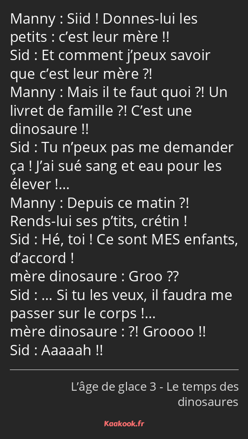 Siid ! Donnes-lui les petits : c’est leur mère !! Et comment j’peux savoir que c’est leur mère…