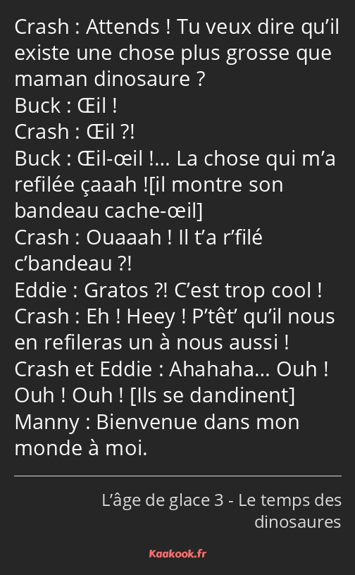 Attends ! Tu veux dire qu’il existe une chose plus grosse que maman dinosaure ? Œil ! Œil ?! Œil…