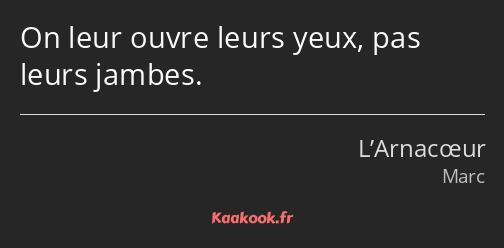 On leur ouvre leurs yeux, pas leurs jambes.