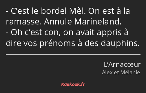 C’est le bordel Mèl. On est à la ramasse. Annule Marineland. Oh c’est con, on avait appris à dire…