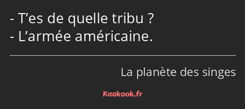 T’es de quelle tribu ? L’armée américaine.