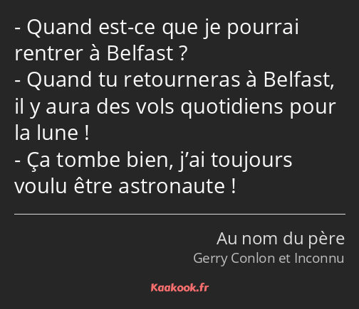 Quand est-ce que je pourrai rentrer à Belfast ? Quand tu retourneras à Belfast, il y aura des vols…