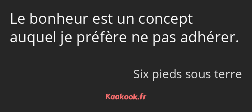 Le bonheur est un concept auquel je préfère ne pas adhérer.