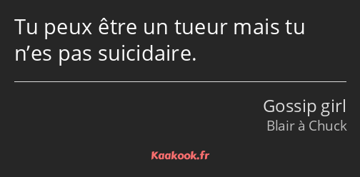 Tu peux être un tueur mais tu n’es pas suicidaire.