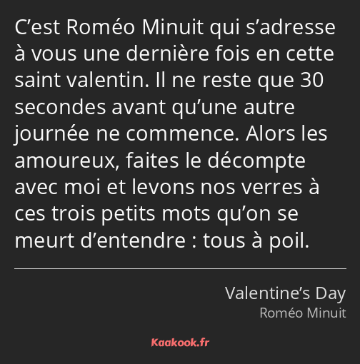 C’est Roméo Minuit qui s’adresse à vous une dernière fois en cette saint valentin. Il ne reste que…