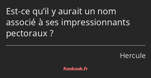 Est-ce qu’il y aurait un nom associé à ses impressionnants pectoraux ?