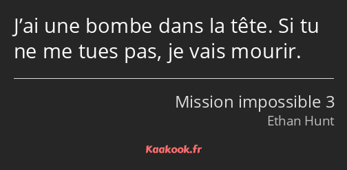 J’ai une bombe dans la tête. Si tu ne me tues pas, je vais mourir.