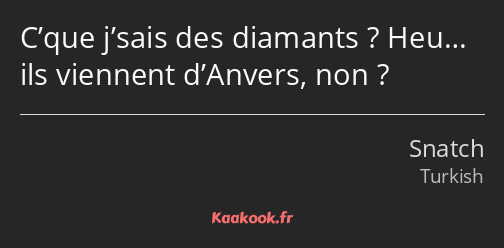 C’que j’sais des diamants ? Heu… ils viennent d’Anvers, non ?