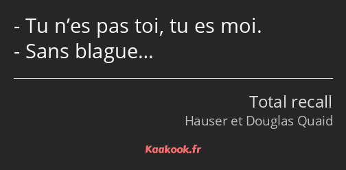 Tu n’es pas toi, tu es moi. Sans blague…