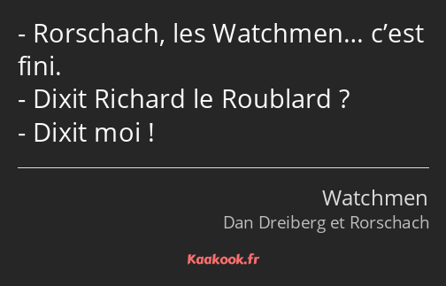 Rorschach, les Watchmen… c’est fini. Dixit Richard le Roublard ? Dixit moi !