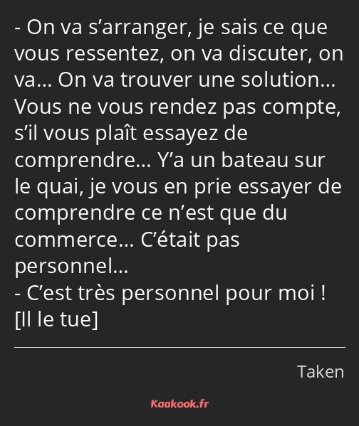 On va s’arranger, je sais ce que vous ressentez, on va discuter, on va… On va trouver une solution……