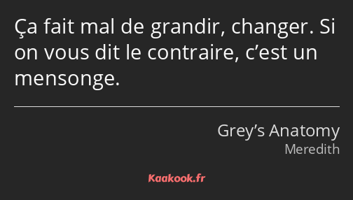 Ça fait mal de grandir, changer. Si on vous dit le contraire, c’est un mensonge.