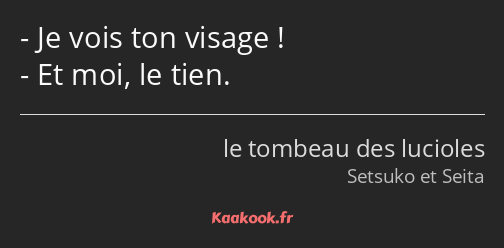 Je vois ton visage ! Et moi, le tien.