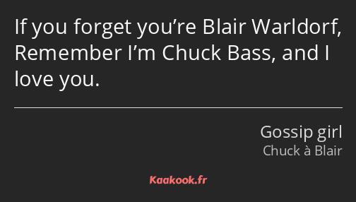 If you forget you’re Blair Warldorf, Remember I’m Chuck Bass, and I love you.