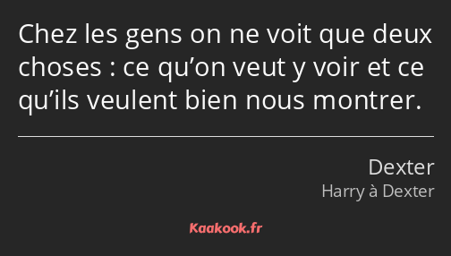 Chez les gens on ne voit que deux choses : ce qu’on veut y voir et ce qu’ils veulent bien nous…