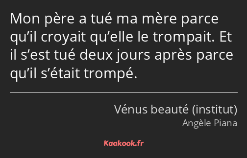 Mon père a tué ma mère parce qu’il croyait qu’elle le trompait. Et il s’est tué deux jours après…