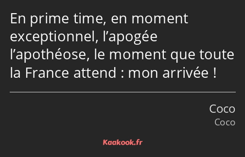 En prime time, en moment exceptionnel, l’apogée l’apothéose, le moment que toute la France attend…