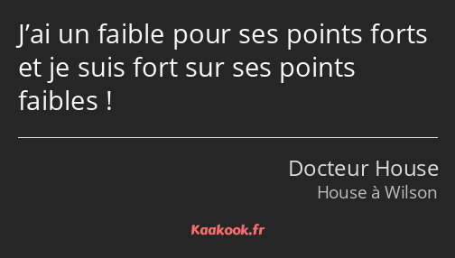 J’ai un faible pour ses points forts et je suis fort sur ses points faibles !