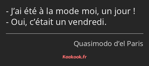 J’ai été à la mode moi, un jour ! Oui, c’était un vendredi.