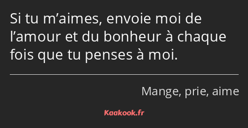 Si tu m’aimes, envoie moi de l’amour et du bonheur à chaque fois que tu penses à moi.