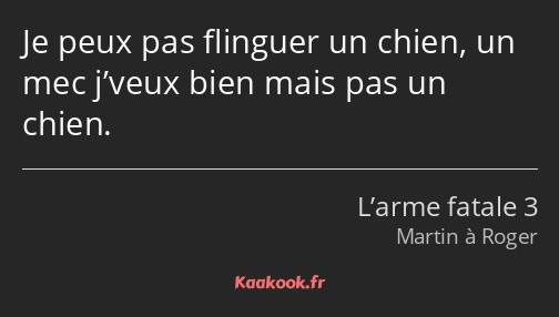 Je peux pas flinguer un chien, un mec j’veux bien mais pas un chien.